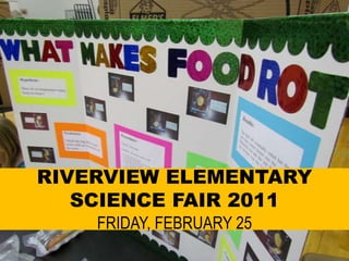 RIVERVIEW ELEMENTARY SCIENCE FAIR 2011FRIDAY, FEBRUARY 25 