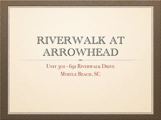 RIVERWALK AT
 ARROWHEAD
 Unit 301 - 691 Riverwalk Drive
       Myrtle Beach, SC
 