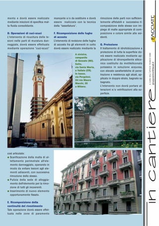 mento e dovrà essere realizzato
mediante iniezioni di specifica mal-
ta fluida consolidante.
D. Operazioni di cuci-scuci
L'intervento di ricucitura delle le-
sioni nelle parti di muratura dan-
neggiate, dovrà essere effettuato
mediante operazione "cuci-scuci"
così articolate:
G Scarificazione della malta di al-
lettamento perimetrale all'ele-
mento danneggiato, operando in
modo da evitare lesioni agli ele-
menti adiacenti, con successiva
rimozione dello stesso.
G Pulizia della sede di alloggia-
mento dell'elemento per la rimo-
zione di tutti gli incoerenti.
G Inserimento di nuovo elemento
opportunamente fissato.
E. Ricomposizione della
continuità del rivestimento
Tale operazione dovrà essere effet-
tuata nelle zone di paramento
rimozione delle parti non sufficien-
temente affidabili e successiva ri-
composizione delle stesse con im-
piego di malte appropriate di com-
posizione e colore simile alle esi-
stenti.
G. Protezione
Il trattamento di idrofobizzazione a
protezione di tutta la superficie do-
vrà essere realizzato mediante ap-
plicazione di idrorepellente silico-
nico costituito da metilsiliconato
potassico in soluzione acquosa,
con elevate caratteristiche di pene-
trazione e resistenza agli alcali, ap-
plicato in doppio strato, bagnato su
bagnato.
L'intervento non dovrà portare al-
terazioni e/o vetrificazioni alla su-
perficie.
materialietecnologien.1.2005
ACURADELL’UFFICIOTECNICOSIME
grupposime@tiscali.it
A sinistra,
campanile
di Gessate (MI).
Sotto,
via Santa Marta,
a Vailate (CR).
In basso,
via Pergolesi,
24/via Mauro
Macchi, 55
a Milano.
mancante e/o da sostituire e dovrà
essere realizzato con la tecnica
della "tassellatura".
F. Ricomposizione delle fughe
di accosto
L’intervento di revisione delle fughe
di accosto fra gli elementi in cotto
dovrà essere realizzato mediante la
 