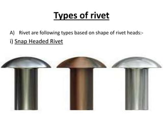 Types of rivet
A) Rivet are following types based on shape of rivet heads:-
i) Snap Headed Rivet
 