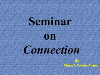 Seminar
on
Connection
By
Manish Kumar Anshu
 