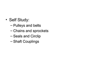 • Self Study:
– Pulleys and belts
– Chains and sprockets
– Seals and Circlip
– Shaft Couplings
 