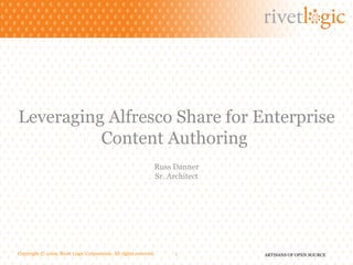Copyright © 2009. Rivet Logic Corporation. All rights reserved. Leveraging Alfresco Share for Enterprise Content Authoring  Russ Danner Sr. Architect 