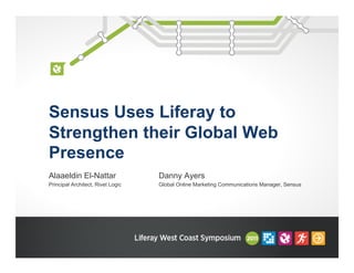 Sensus Uses Liferay to
Strengthen their Global Web
Presence
Alaaeldin El-Nattar                Danny Ayers
Principal Architect, Rivet Logic   Global Online Marketing Communications Manager, Sensus
 