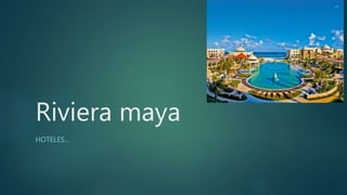 Riviera maya
HOTELES…
 