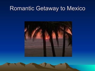 Romantic Getaway to Mexico 
