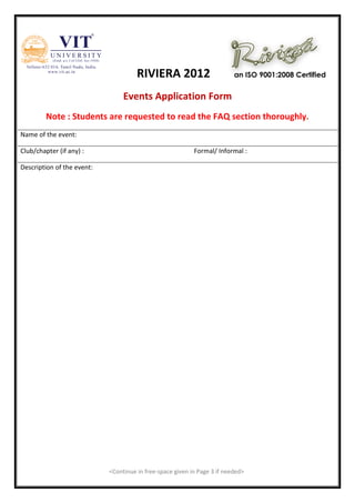 RIVIERA 2012
                                 Events Application Form
         Note : Students are requested to read the FAQ section thoroughly.
Name of the event:

Club/chapter (if any) :                                    Formal/ Informal :

Description of the event:




                            <Continue in free-space given in Page 3 if needed>
 
