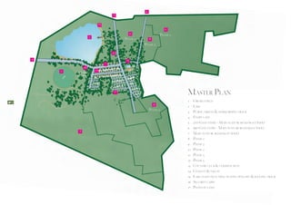 6
                                          5

                                 15
                                                                          10
                                                      11                Phase 2
                        2                       Phase 3         9
                                                           Phase 2

                                          12
     4                                           13
                                      7
                   16
         1                  14
             Security
              Cabin



                                           17
                                                                                  Master Plan
12
                                                                                  1	Cricket field
                                                                    8             2	Lake
                                                                Phase 2
                                                                                  3	Public greens & horse riding track
                                                                                  4	Entry gate
                                                                                  5	 2nd Gate entry - Main feature road (60ft wide)
                                                                                  6	 3rd Gate entry - Main feature road (60ft wide)
               3
                                                                                  7	Main feature road (60ft wide)
                                                                                  8 	Phase 2
                                                                                  9 	Phase 2
                                                                                  10 	Phase 2
                                                                                  11 	Phase 3
                                                                                  12 	Phase 3
                                                                                  13 	Country club & common plot
                                                                                  14 	Chalets & villas
                                                                                  15 	Lake coast including seating benches & jogging track
                                                                                  16	Security cabin
                                                                                  17	Plots of land
 