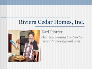 Riviera Cedar Homes, Inc.
Karl Piotter
Owner/Building Contractor
rivierahomes@gmail.com
 