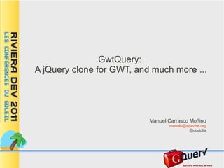 GwtQuery:
A jQuery clone for GWT, and much more ...




                           Manuel Carrasco Moñino
                                  manolo@apache.org
                                          @dodotis
 
