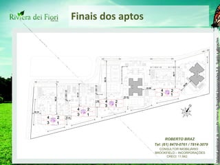 Finais dos aptos ROBERTO BRAZ Tel: (61) 8470-0761 / 7814-3079 CONSULTOR IMOBILIÁRIO BROOKFIELD – INCORPORAÇÕES CRECI: 11.842. 