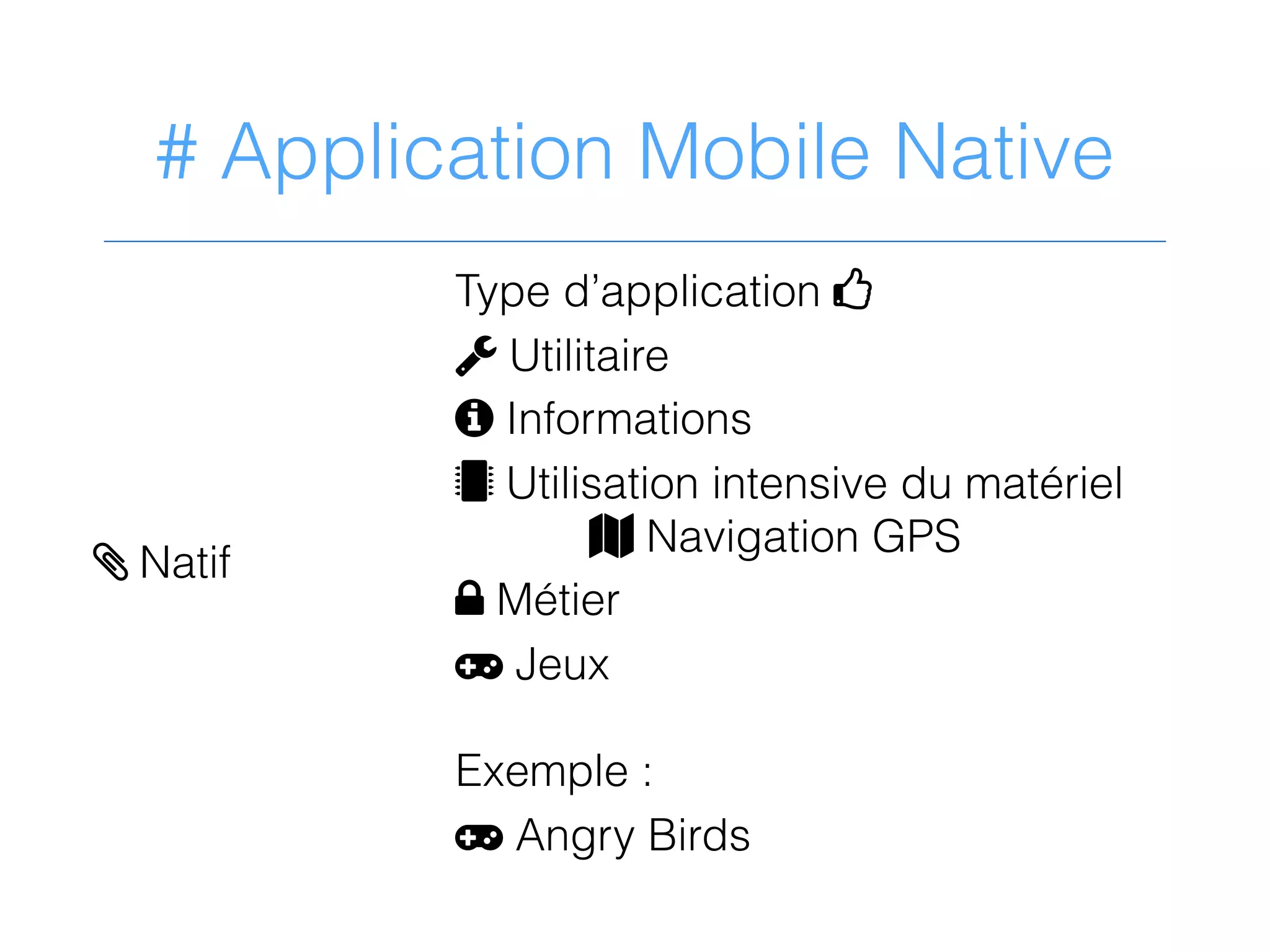 # Application Mobile Native
Type d’application 4
2 Utilitaire
9 Informations
 Utilisation intensive du matériel
; Navigation GPS
< Métier
= Jeux
Exemple :
= Angry Birds
> Natif
 