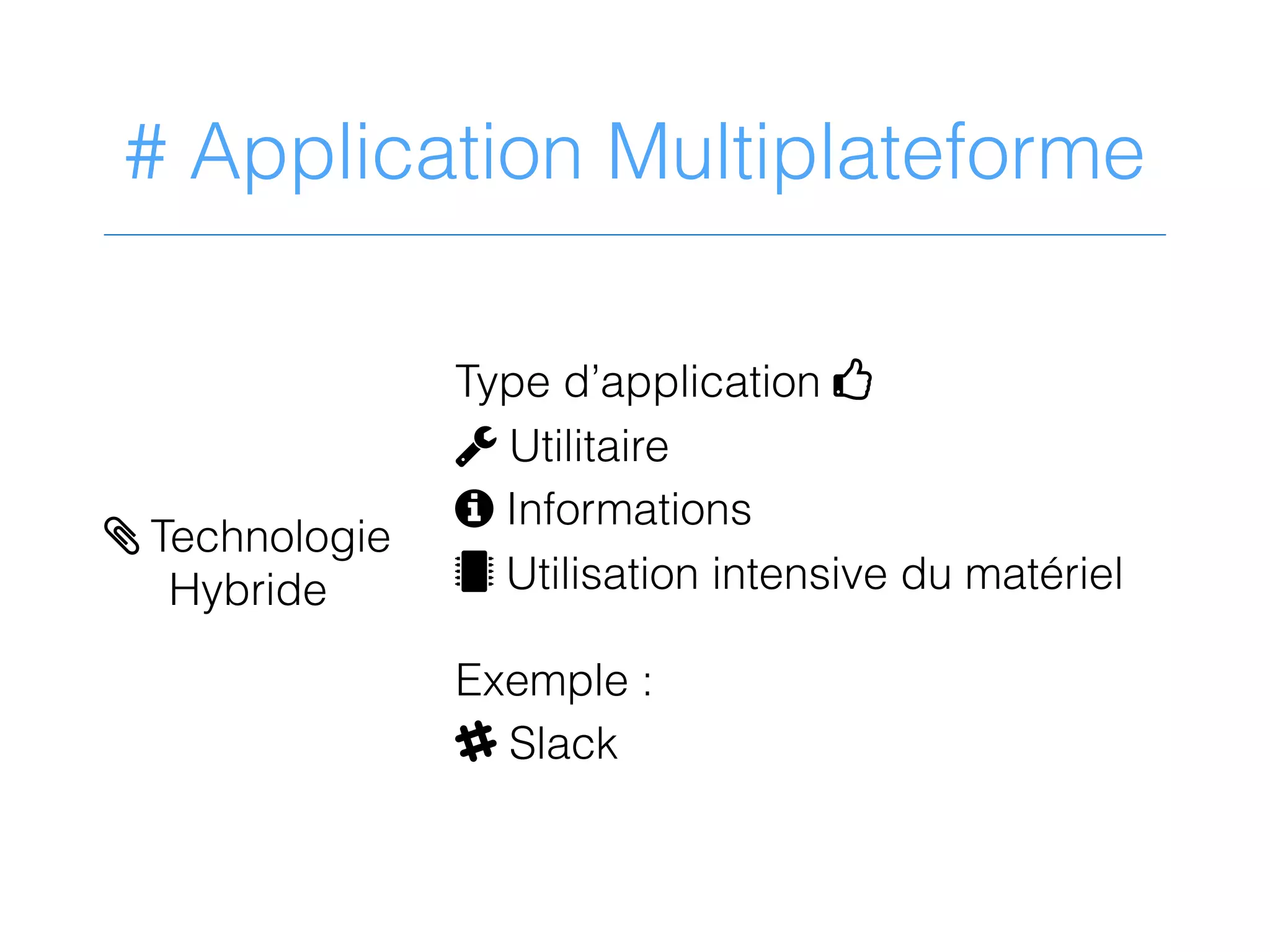 # Application Multiplateforme
Type d’application 4
2 Utilitaire
9 Informations
 Utilisation intensive du matériel
Exemple :
A Slack
> Technologie
Hybride
 