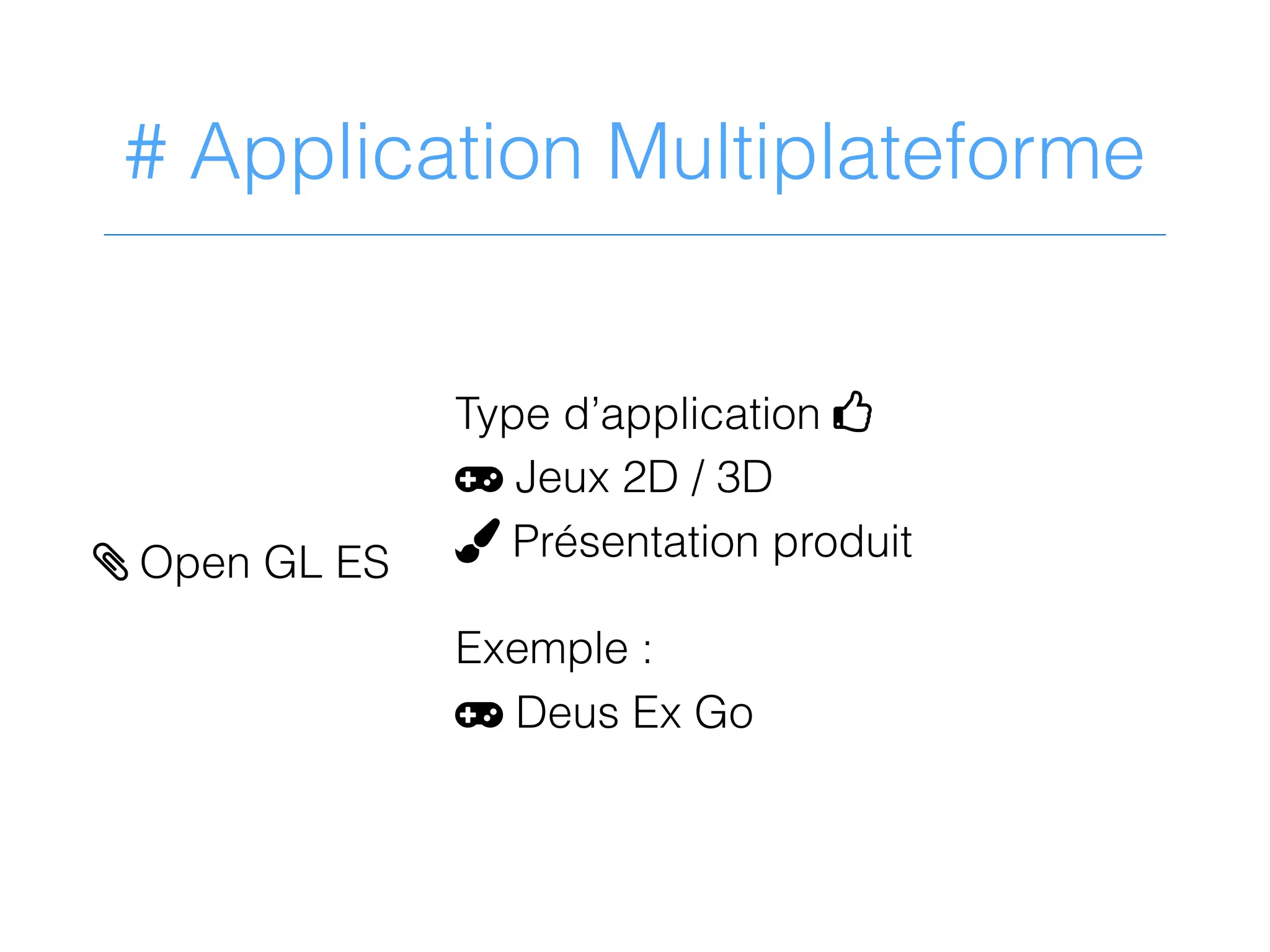 # Application Multiplateforme
Type d’application 4
= Jeux 2D / 3D
, Présentation produit
Exemple :
= Deus Ex Go
> Open GL ES
 
