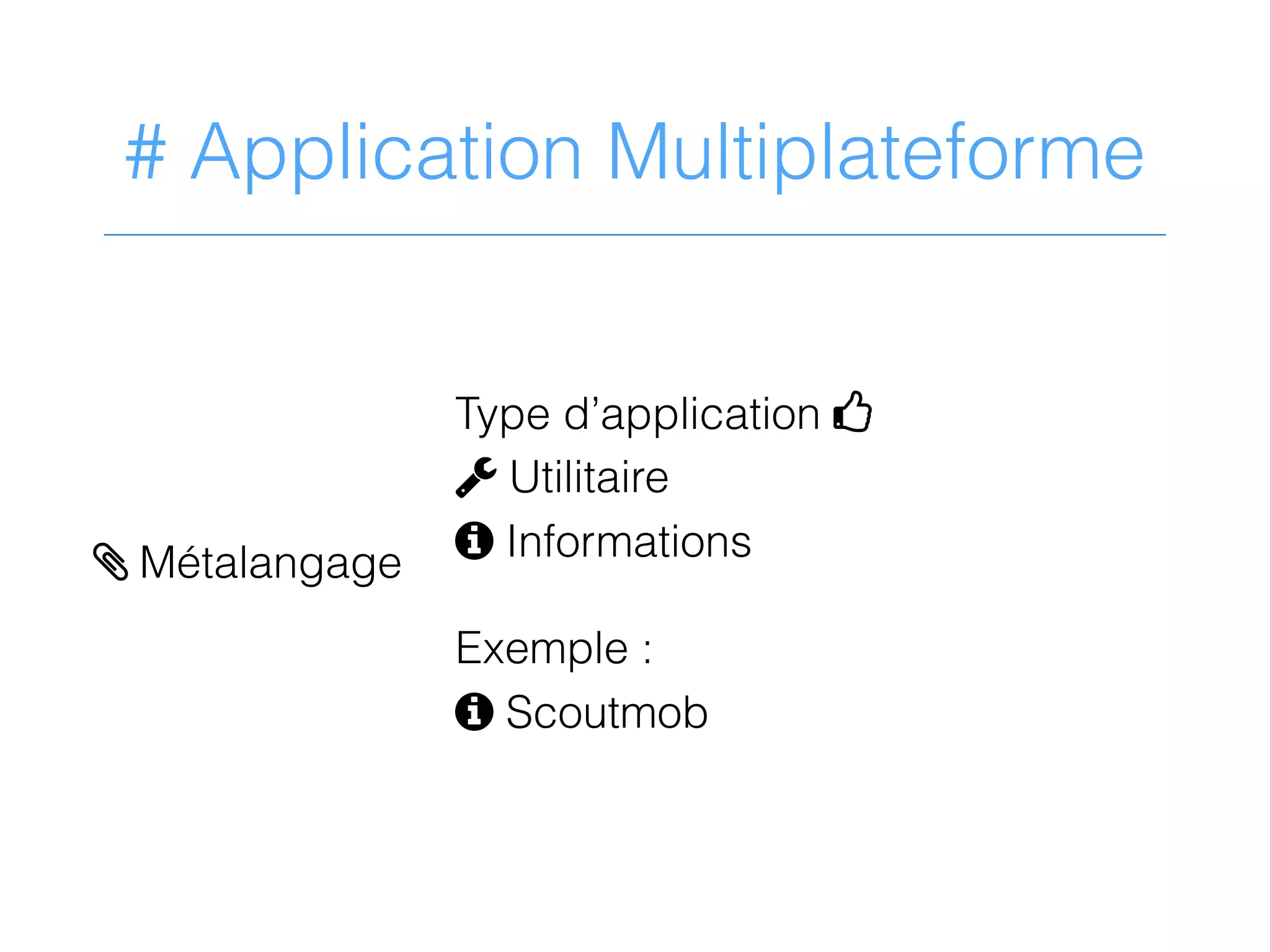 # Application Multiplateforme
> Métalangage
Type d’application 4
2 Utilitaire
9 Informations
Exemple :
9 Scoutmob
 