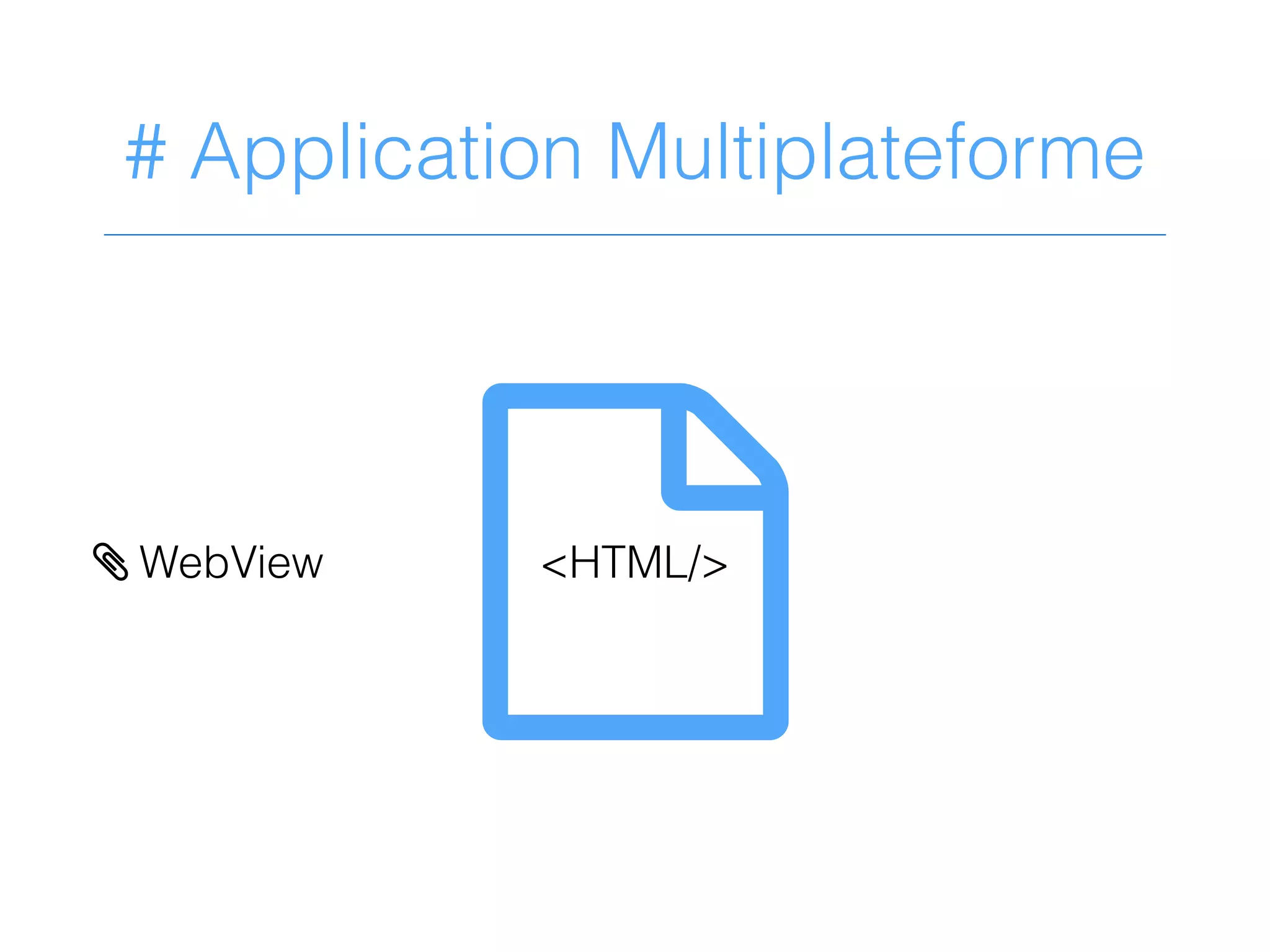 # Application Multiplateforme
?<HTML/>> WebView
 