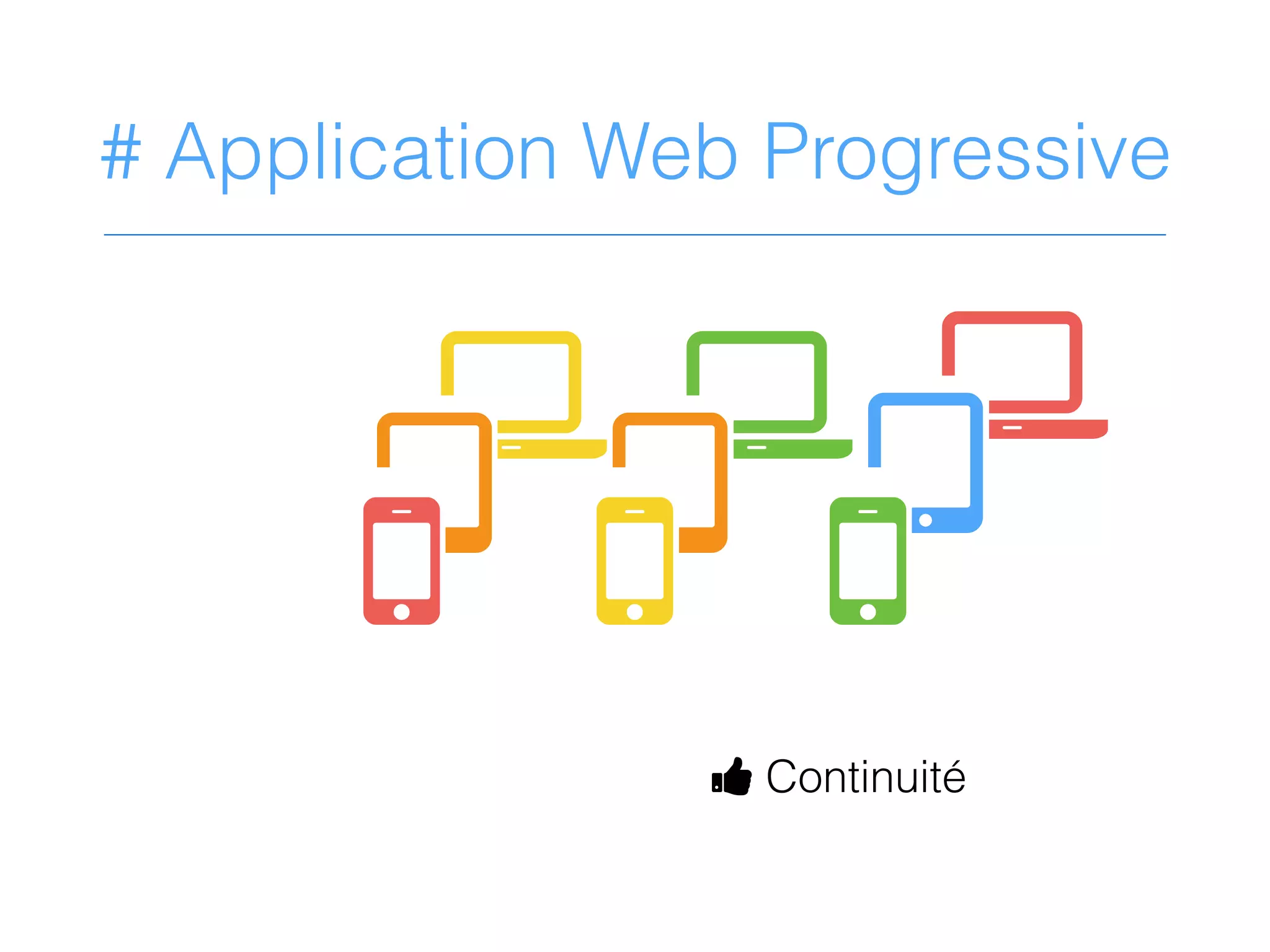 G
7G
7
G
7
# Application Web Progressive
H
D Continuité
H H
 