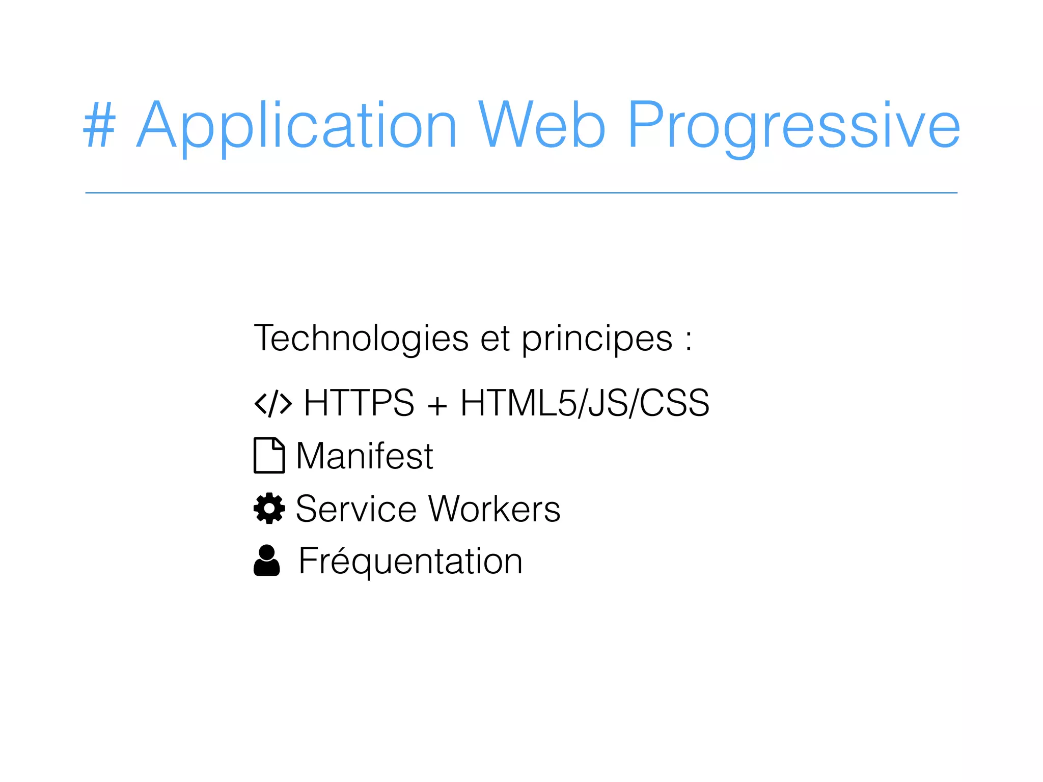 # Application Web Progressive
Technologies et principes :
1 HTTPS + HTML5/JS/CSS
? Manifest
M Service Workers
N Fréquentation
 