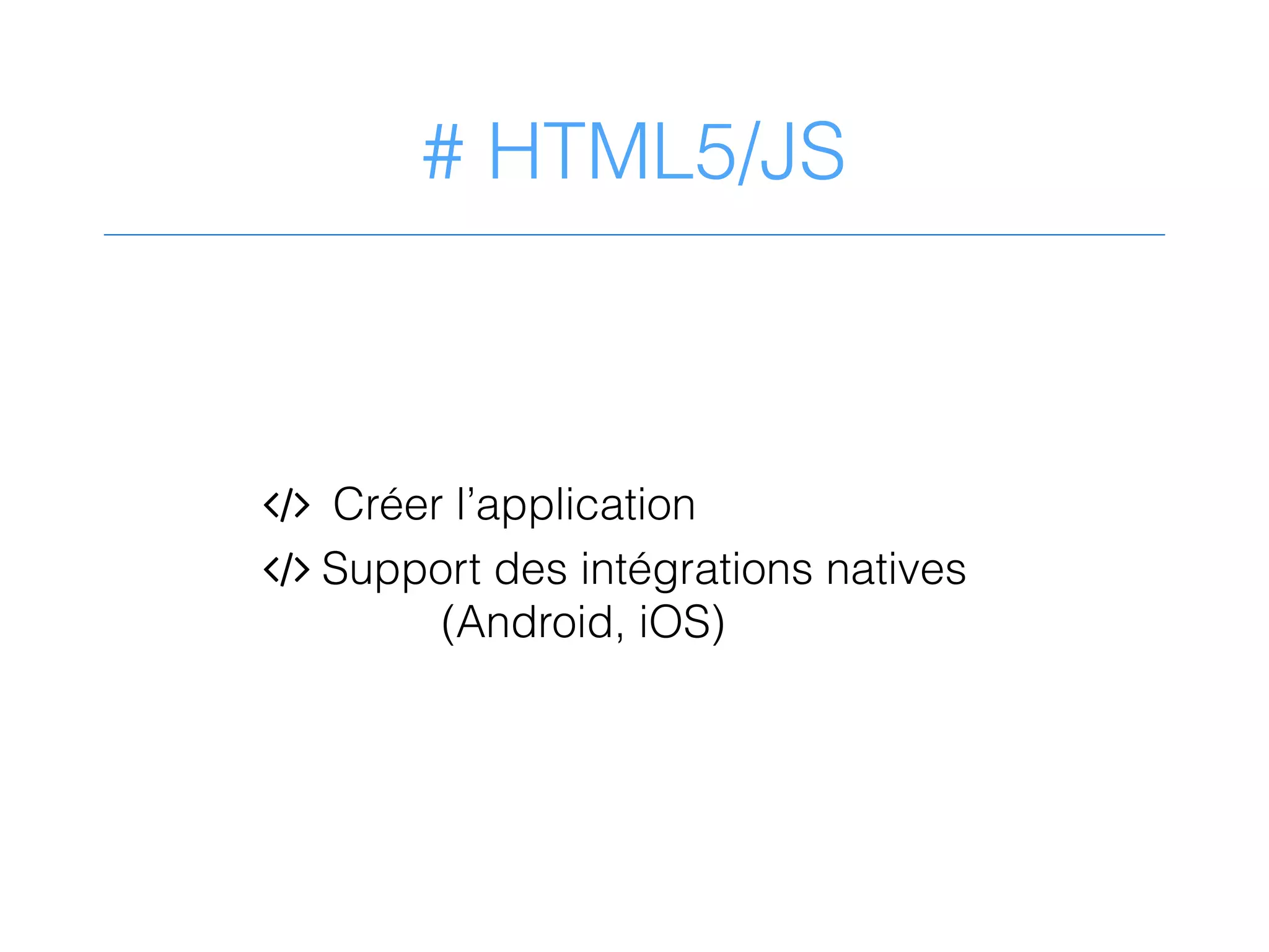 # HTML5/JS
1 Créer l’application
1 Support des intégrations natives
(Android, iOS)
 