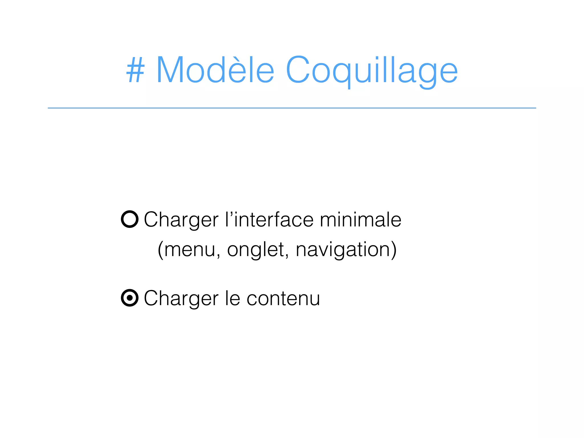 # Modèle Coquillage
P Charger l’interface minimale
(menu, onglet, navigation)
○ Charger le contenu
 