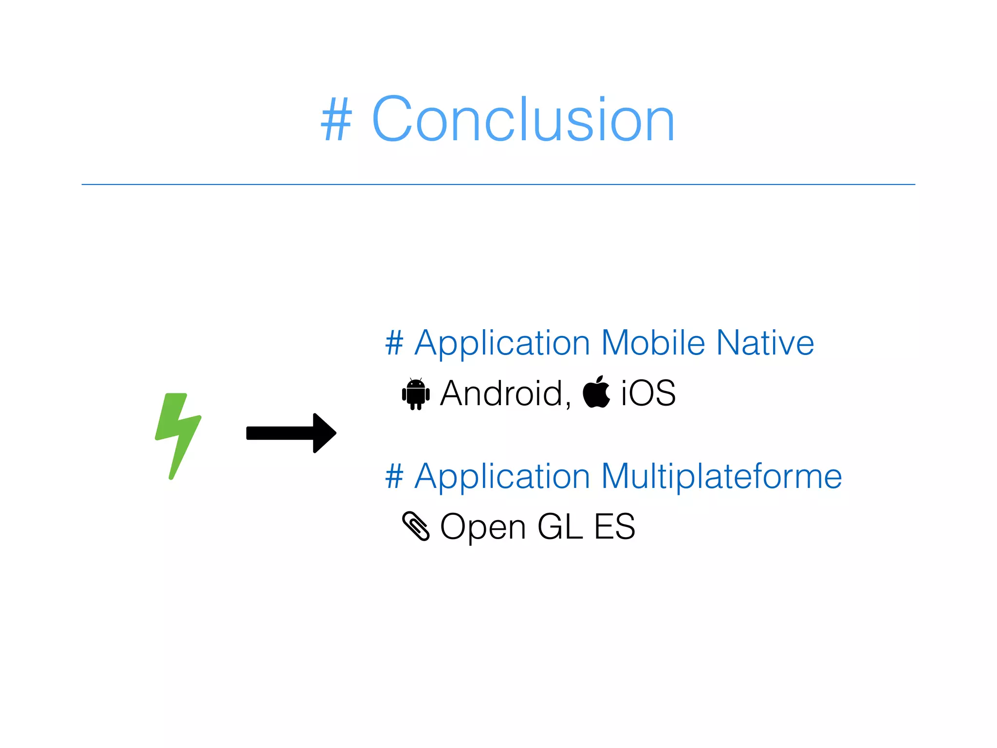 # Conclusion
+ &
# Application Mobile Native
! Android,  iOS
# Application Multiplateforme
> Open GL ES
 