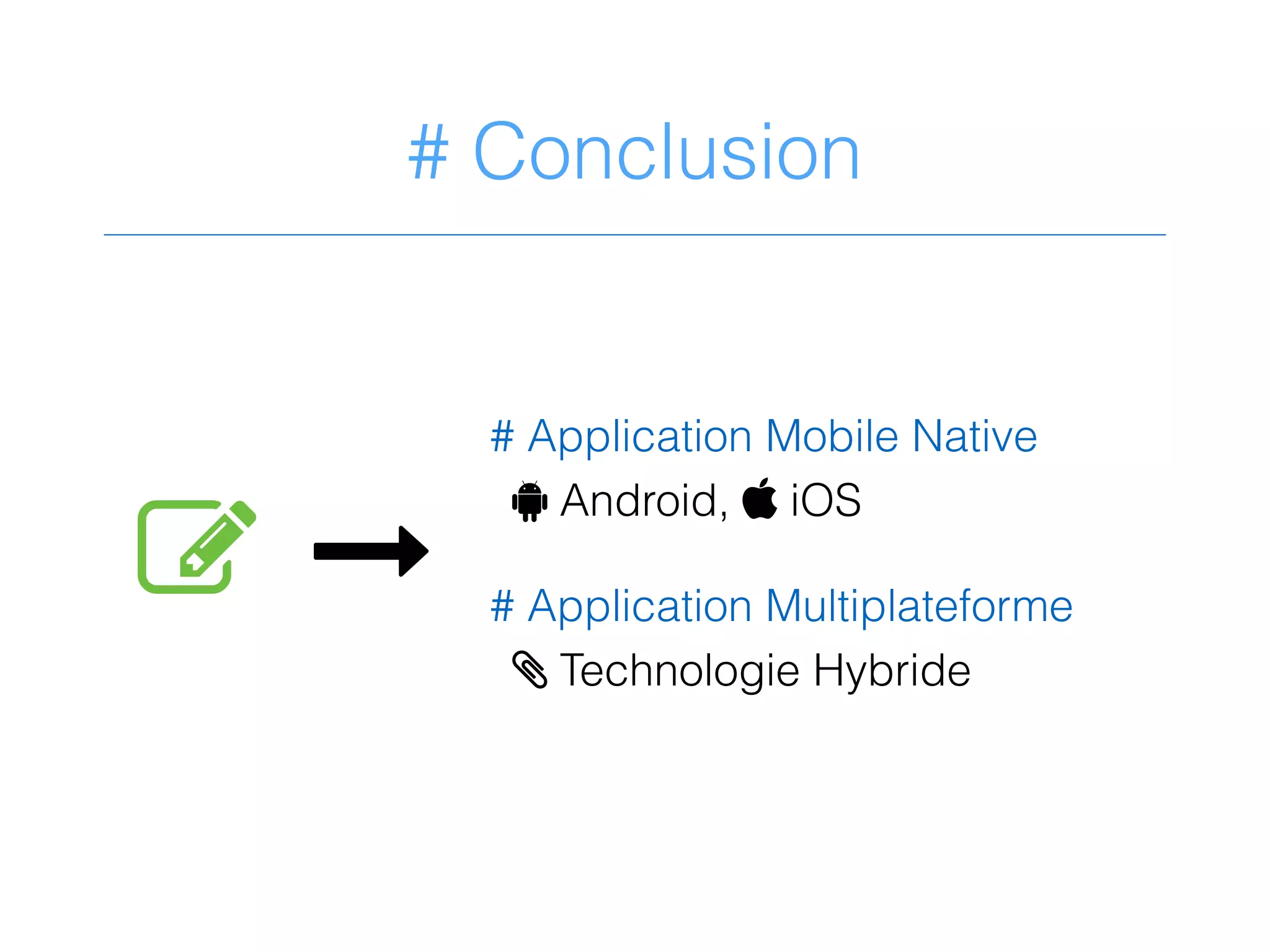 # Conclusion
- &
# Application Mobile Native
! Android,  iOS
# Application Multiplateforme
> Technologie Hybride
 