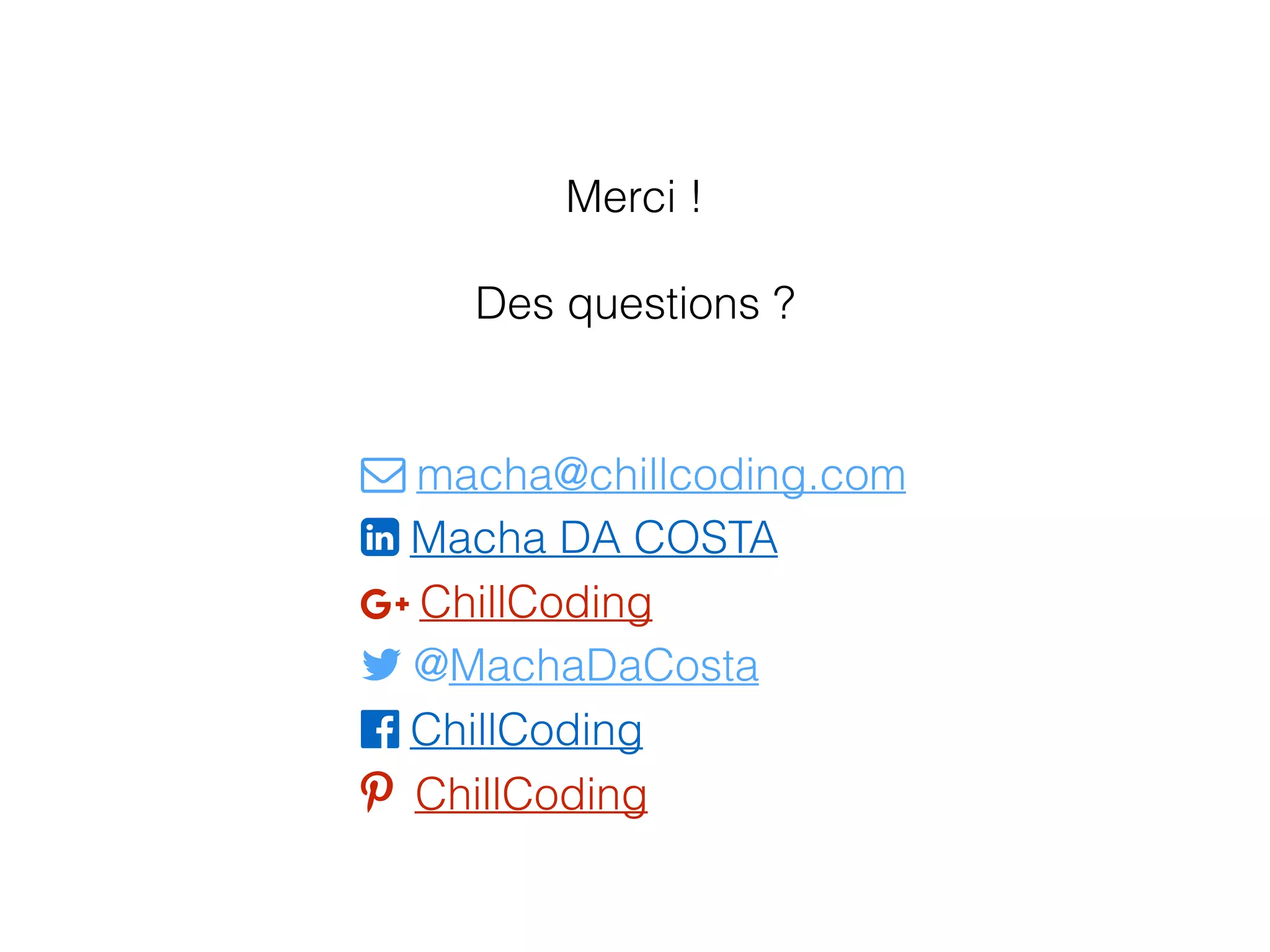 Merci !
Des questions ?
W macha@chillcoding.com
X Macha DA COSTA
+ ChillCoding
Z @MachaDaCosta
[ ChillCoding
 ChillCoding
 