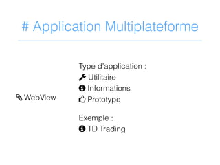 # Application Multiplateforme
Type d’application :
2 Utilitaire
9 Informations
4 Prototype
Exemple :
9 TD Trading
> WebView
 