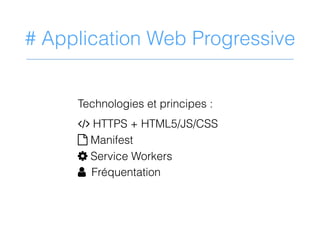 # Application Web Progressive
Technologies et principes :
1 HTTPS + HTML5/JS/CSS
? Manifest
M Service Workers
N Fréquentat...