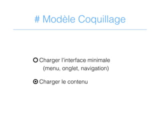 # Modèle Coquillage
P Charger l’interface minimale
(menu, onglet, navigation)
○ Charger le contenu
 