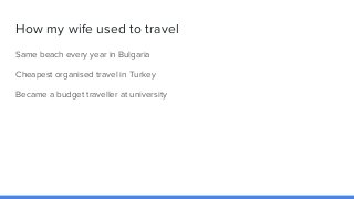 How my wife used to travel
Same beach every year in Bulgaria
Cheapest organised travel in Turkey
Became a budget traveller...