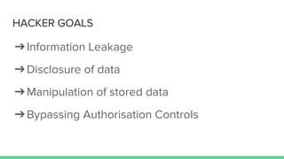 HACKER GOALS
➔Information Leakage
➔Disclosure of data
➔Manipulation of stored data
➔Bypassing Authorisation Controls
 
