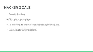 HACKER GOALS
➔Cookie Stealing
➔Alert pop-up on page
➔Redirecting to another website/page/phishing site.
➔Executing browser exploits.
 