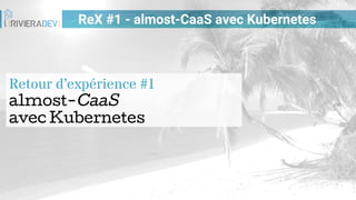 ReX #1 - almost-CaaS avec Kubernetes
Retour d’expérience #1
almost-CaaS
avec Kubernetes
 