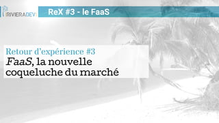ReX #3 - le FaaS
Retour d’expérience #3
FaaS, la nouvelle
coqueluche du marché
 