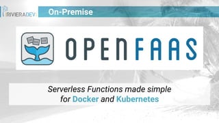 On-Premise
Serverless Functions made simple
for Docker and Kubernetes
 
