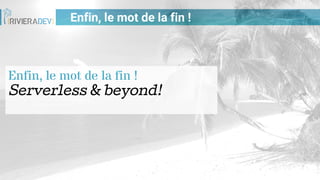 Enfin, le mot de la fin !
Enfin, le mot de la fin !
Serverless & beyond!
 