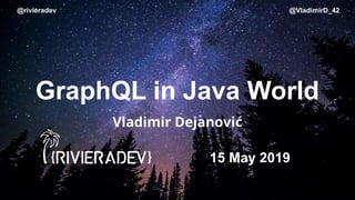 @rivieradev @VladimirD_42
GraphQL in Java World
Vladimir Dejanović
15 May 2019
 