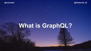 @rivieradev @VladimirD_42
What is GraphQL?
 