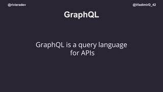 @rivieradev @VladimirD_42
GraphQL
GraphQL is a query language
for APIs
 