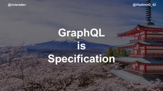 @rivieradev @VladimirD_42
GraphQL
is
Specification
 