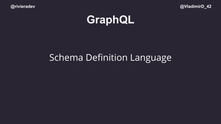 @rivieradev @VladimirD_42
GraphQL
Schema Deﬁnition Language
 