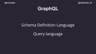 @rivieradev @VladimirD_42
GraphQL
Schema Deﬁnition Language
Query language
 