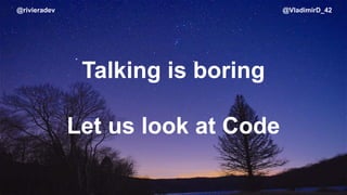 @rivieradev @VladimirD_42
Talking is boring
Let us look at Code
 