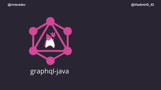 @rivieradev @VladimirD_42
graphql-java
 