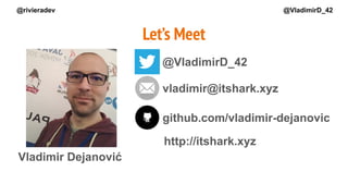 Vladimir Dejanović
Let’s Meet
@VladimirD_42
vladimir@itshark.xyz
http://itshark.xyz
github.com/vladimir-dejanovic
@rivieradev @VladimirD_42
 
