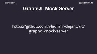 @rivieradev @VladimirD_42
GraphQL Mock Server
https://github.com/vladimir-dejanovic/
graphql-mock-server
 