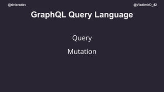 @rivieradev @VladimirD_42
GraphQL Query Language
Query
Mutation
 