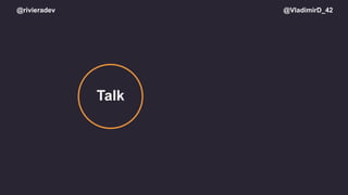 @rivieradev @VladimirD_42
Talk
 
