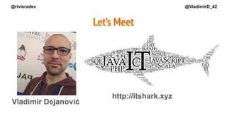 Vladimir Dejanović
Let’s Meet
http://itshark.xyz
@rivieradev @VladimirD_42
 